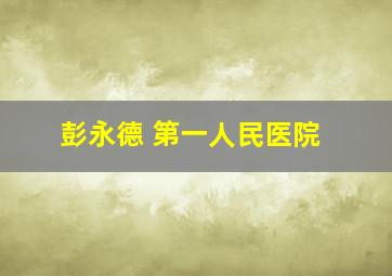 彭永德 第一人民医院